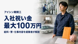 アイシン期間工の入社祝い金最大100万円と給料・寮・仕事内容」にする 記事冒頭でも「最大100万円には支給条件がある
